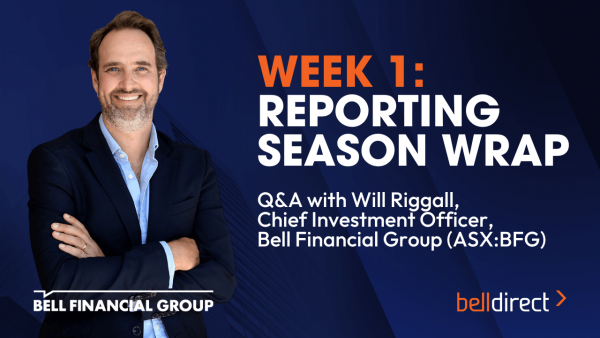 Week 1 Reporting Season Wrap: Q&A with Bell Financial Group’s CIO Will Riggall